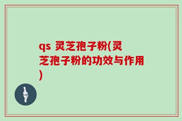 qs 灵芝孢子粉(灵芝孢子粉的功效与作用)