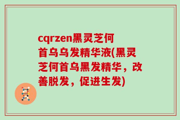 cqrzen黑灵芝何首乌乌发精华液(黑灵芝何首乌黑发精华,改善脱发,促进生发)