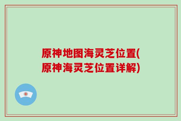 原神地图海灵芝位置(原神海灵芝位置详解)