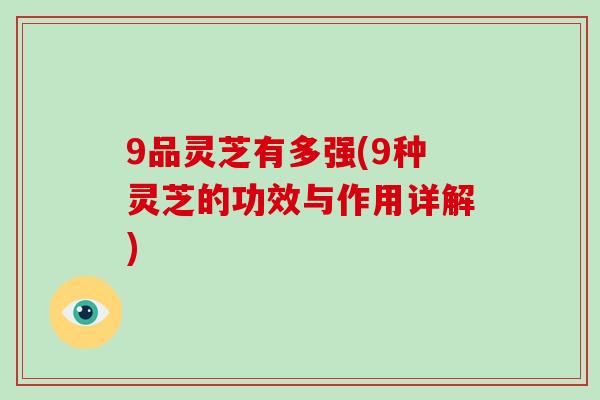 9品灵芝有多强(9种灵芝的功效与作用详解)