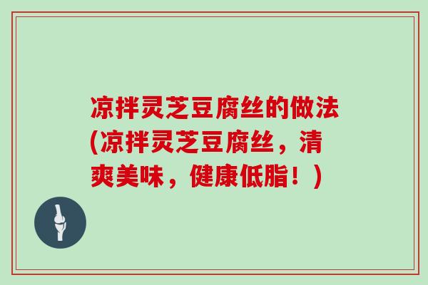 凉拌灵芝豆腐丝的做法(凉拌灵芝豆腐丝，清爽美味，健康低脂！)