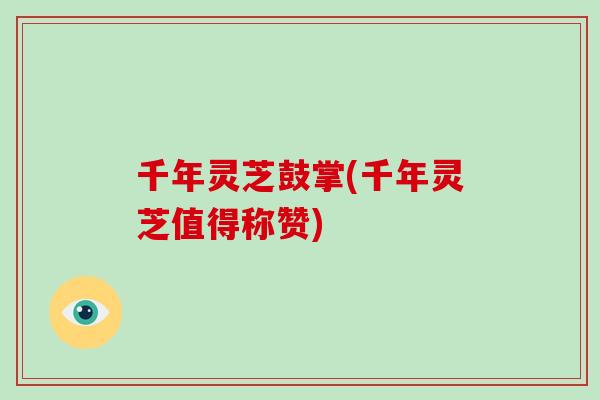千年灵芝鼓掌(千年灵芝值得称赞)