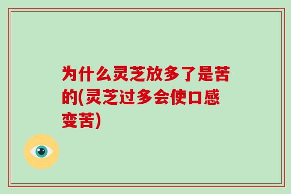 为什么灵芝放多了是苦的(灵芝过多会使口感变苦)