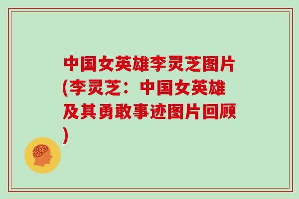 中国女英雄李灵芝图片(李灵芝:中国女英雄及其勇敢事迹图片回顾)