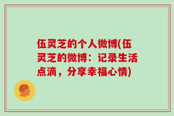 伍灵芝的个人微博(伍灵芝的微博:记录生活点滴,分享幸福心情)