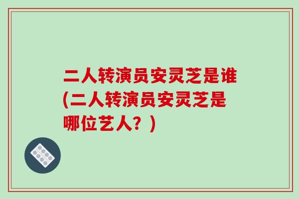 二人转演员安灵芝是谁(二人转演员安灵芝是哪位艺人?)