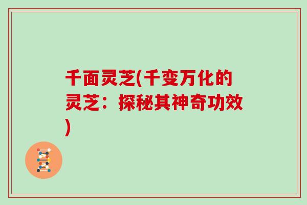 千面灵芝(千变万化的灵芝:探秘其神奇功效)