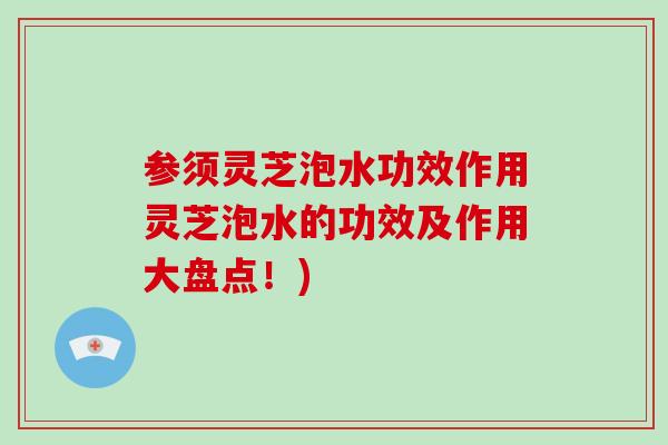 参须灵芝泡水功效作用灵芝泡水的功效及作用大盘点!)