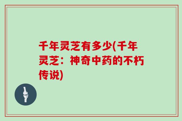 千年灵芝有多少(千年灵芝：神奇中药的不朽传说)