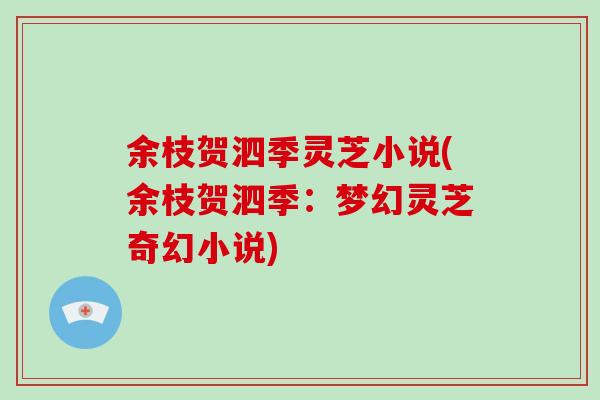 余枝贺泗季灵芝小说(余枝贺泗季:梦幻灵芝奇幻小说)