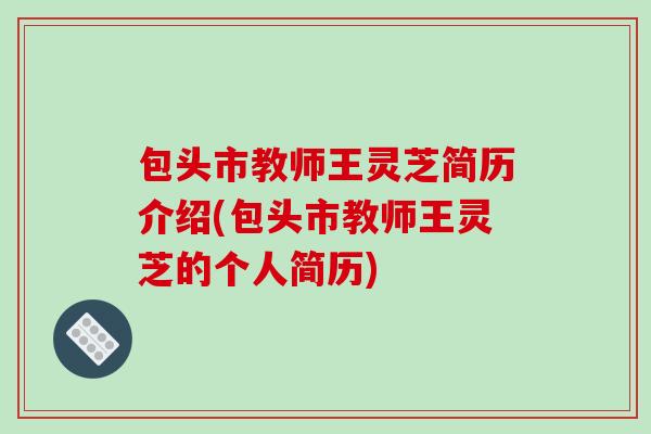 包头市教师王灵芝简历介绍(包头市教师王灵芝的个人简历)