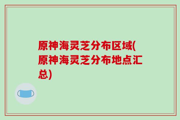 原神海灵芝分布区域(原神海灵芝分布地点汇总)