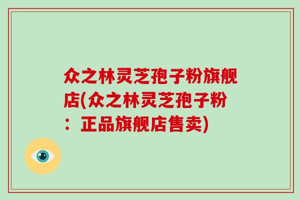 众之林灵芝孢子粉旗舰店(众之林灵芝孢子粉：正品旗舰店售卖)