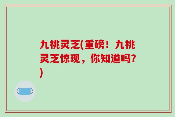 九桃灵芝(重磅!九桃灵芝惊现,你知道吗?)