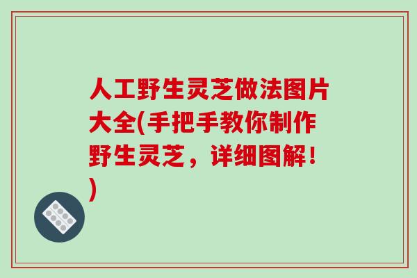 人工野生灵芝做法图片大全(手把手教你制作野生灵芝,详细图解!)
