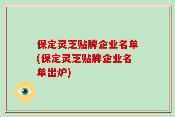 保定灵芝贴牌企业名单(保定灵芝贴牌企业名单出炉)