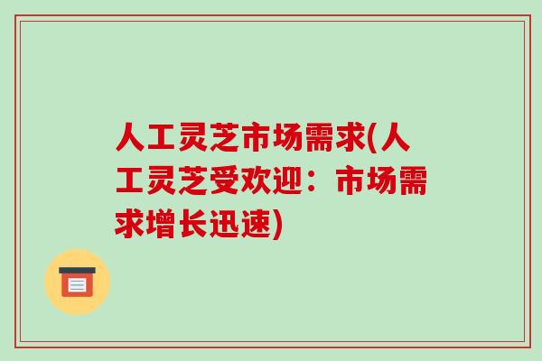 人工灵芝市场需求(人工灵芝受欢迎:市场需求增长迅速)