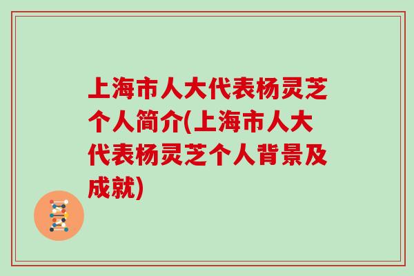 上海市人大代表杨灵芝个人简介(上海市人大代表杨灵芝个人背景及成就)
