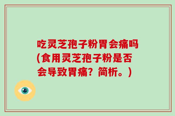 吃灵芝孢子粉胃会痛吗(食用灵芝孢子粉是否会导致胃痛?简析。)