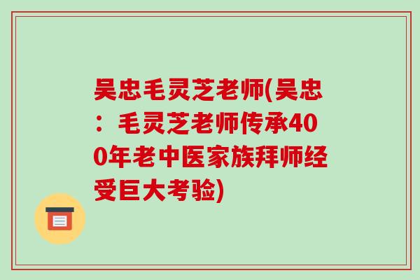 吴忠毛灵芝老师(吴忠:毛灵芝老师传承400年老中医家族拜师经受巨大考验)