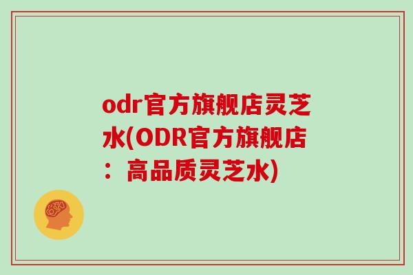 odr官方旗舰店灵芝水(ODR官方旗舰店：高品质灵芝水)