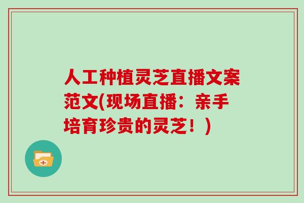 人工种植灵芝直播文案范文(现场直播:亲手培育珍贵的灵芝!)