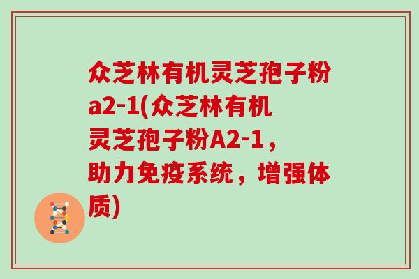 众芝林有机灵芝孢子粉a2-1(众芝林有机灵芝孢子粉A2-1,助力免疫系统,增强体质)