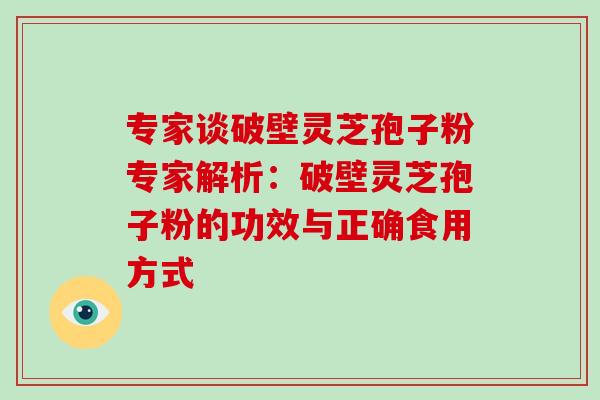 专家谈破壁灵芝孢子粉专家解析:破壁灵芝孢子粉的功效与正确食用方式