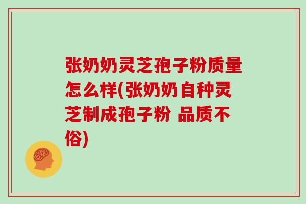 张奶奶灵芝孢子粉质量怎么样(张奶奶自种灵芝制成孢子粉 品质不俗)