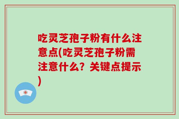 吃灵芝孢子粉有什么注意点(吃灵芝孢子粉需注意什么?关键点提示)