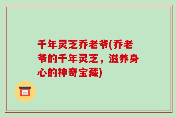 千年灵芝乔老爷(乔老爷的千年灵芝,滋养身心的神奇宝藏)