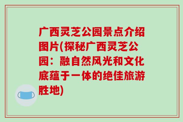 广西灵芝公园景点介绍图片(探秘广西灵芝公园：融自然风光和文化底蕴于一体的绝佳旅游胜地)
