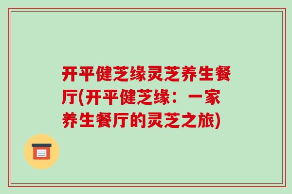 开平健芝缘灵芝养生餐厅(开平健芝缘：一家养生餐厅的灵芝之旅)