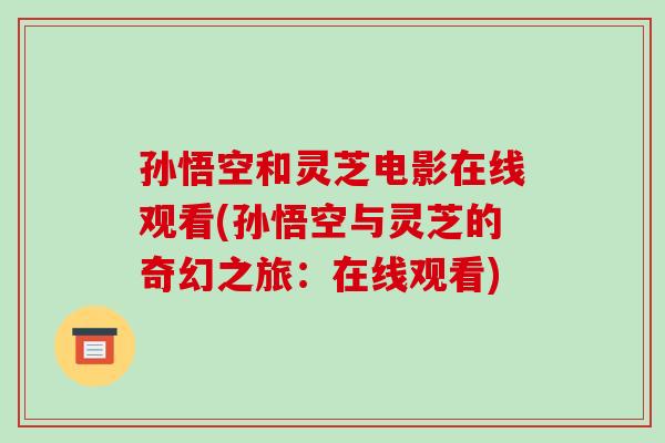 孙悟空和灵芝电影在线观看(孙悟空与灵芝的奇幻之旅:在线观看)