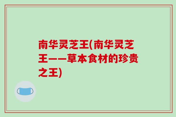 南华灵芝王(南华灵芝王——草本食材的珍贵之王)