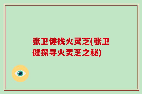 张卫健找火灵芝(张卫健探寻火灵芝之秘)