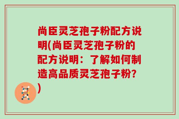 尚臣灵芝孢子粉配方说明(尚臣灵芝孢子粉的配方说明:了解如何制造高品质灵芝孢子粉?)
