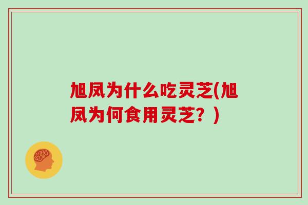 旭凤为什么吃灵芝(旭凤为何食用灵芝?)