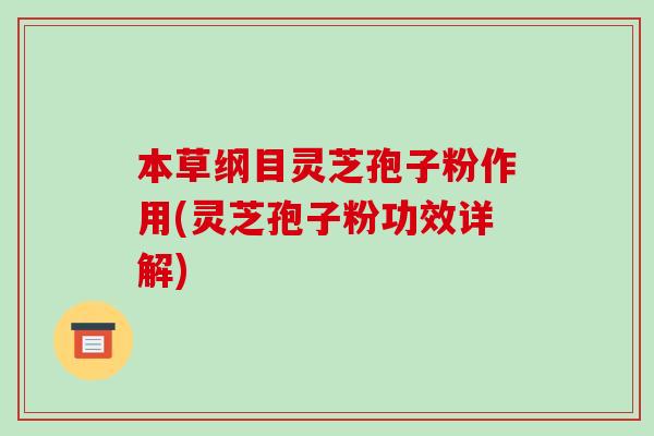 本草纲目灵芝孢子粉作用(灵芝孢子粉功效详解)