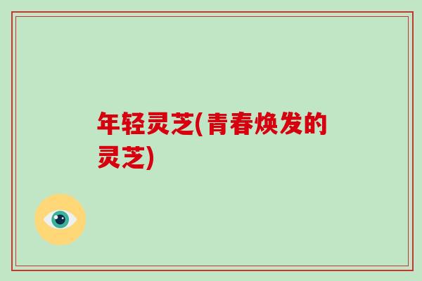 年轻灵芝(青春焕发的灵芝)