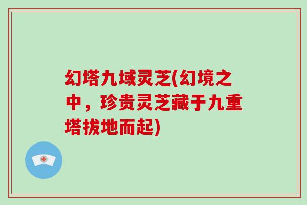 幻塔九域灵芝(幻境之中,珍贵灵芝藏于九重塔拔地而起)