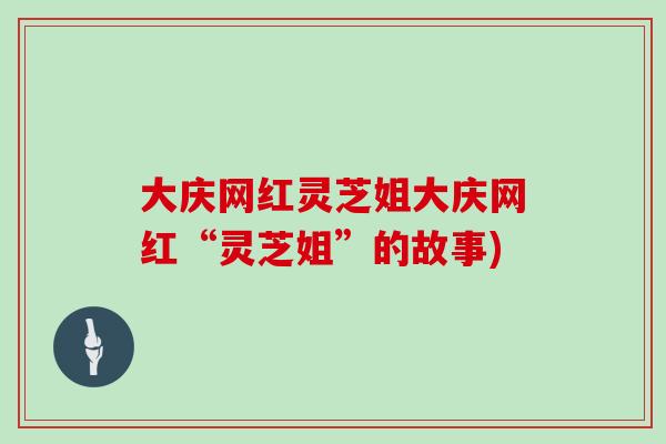 大庆网红灵芝姐大庆网红“灵芝姐”的故事)