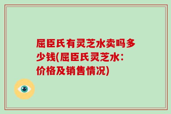 屈臣氏有灵芝水卖吗多少钱(屈臣氏灵芝水:价格及销售情况)