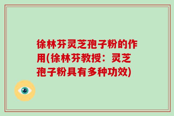 徐林芬灵芝孢子粉的作用(徐林芬教授：灵芝孢子粉具有多种功效)
