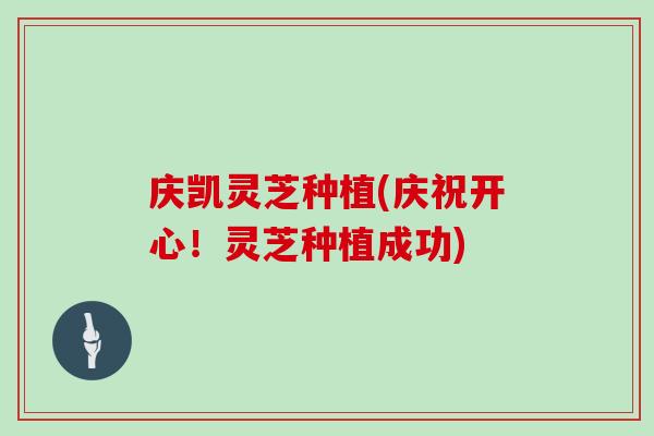 庆凯灵芝种植(庆祝开心!灵芝种植成功)