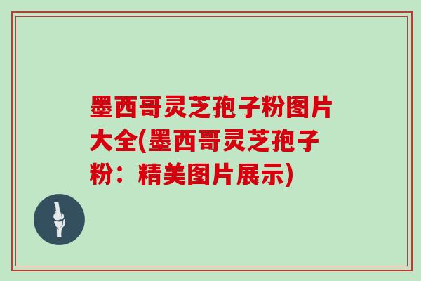 墨西哥灵芝孢子粉图片大全(墨西哥灵芝孢子粉：精美图片展示)