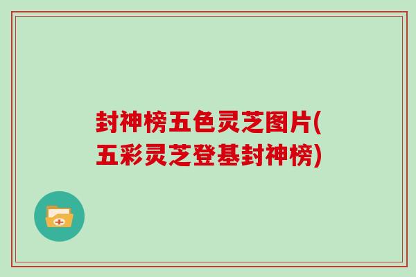 封神榜五色灵芝图片(五彩灵芝登基封神榜)
