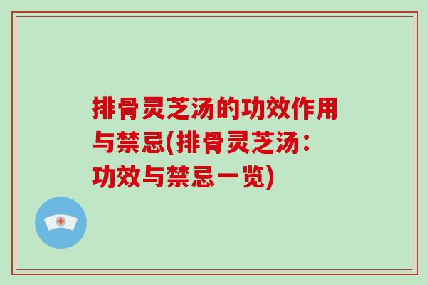 排骨灵芝汤的功效作用与禁忌(排骨灵芝汤:功效与禁忌一览)