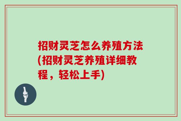 招财灵芝怎么养殖方法(招财灵芝养殖详细教程,轻松上手)