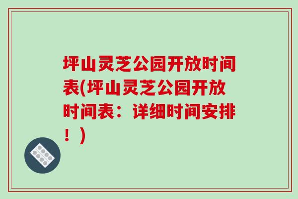 坪山灵芝公园开放时间表(坪山灵芝公园开放时间表:详细时间安排!)